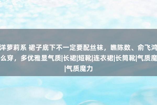 洋萝莉系 裙子底下不一定要配丝袜，瞧陈数、俞飞鸿这么穿，多优雅显气质|长裙|短靴|连衣裙|长筒靴|气质魔力