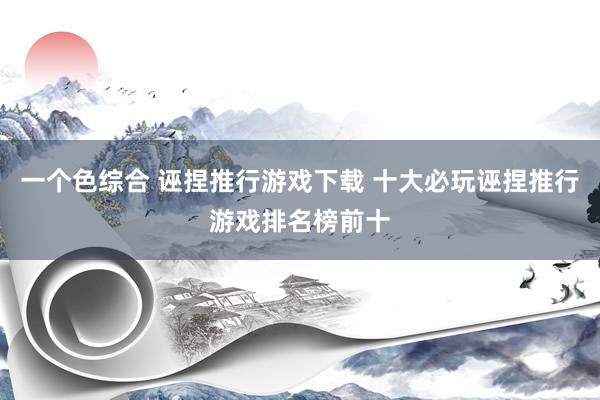 一个色综合 诬捏推行游戏下载 十大必玩诬捏推行游戏排名榜前十