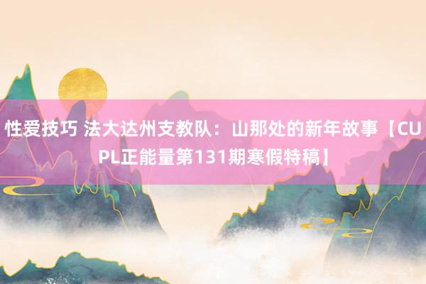 性爱技巧 法大达州支教队：山那处的新年故事【CUPL正能量第131期寒假特稿】