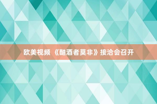 欧美视频 《酗酒者莫非》接洽会召开