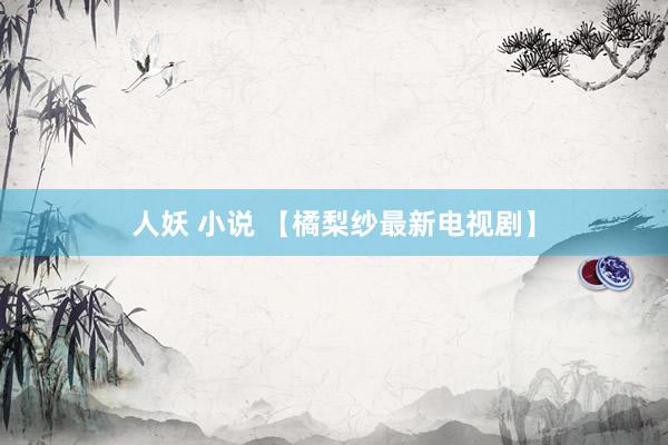 人妖 小说 【橘梨纱最新电视剧】
