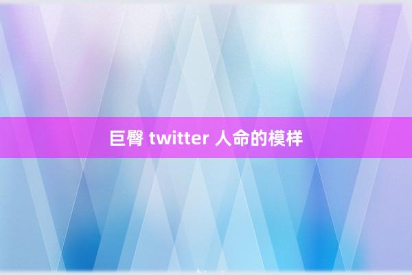 巨臀 twitter 人命的模样