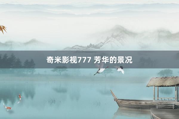 奇米影视777 芳华的景况