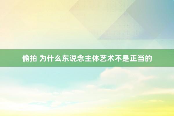 偷拍 为什么东说念主体艺术不是正当的