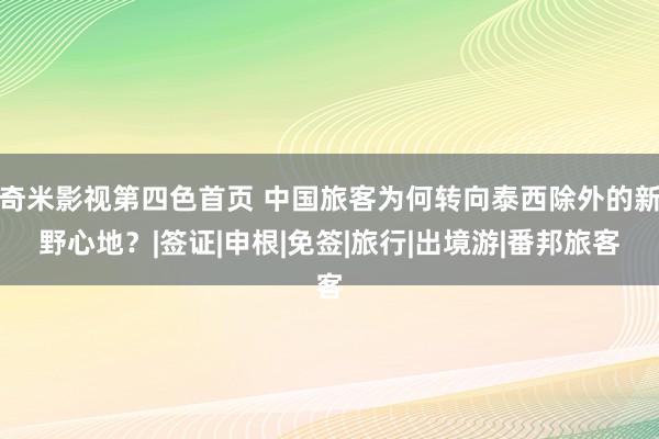 奇米影视第四色首页 中国旅客为何转向泰西除外的新野心地？|签证|申根|免签|旅行|出境游|番邦旅客
