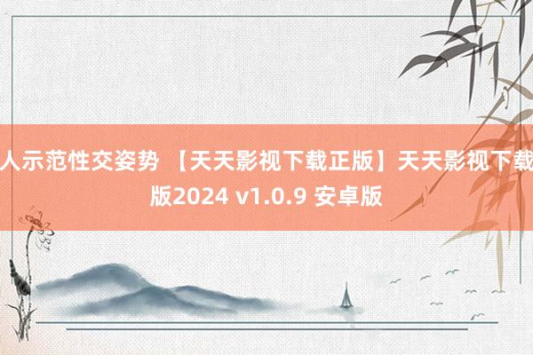 真人示范性交姿势 【天天影视下载正版】天天影视下载正版2024 v1.0.9 安卓版