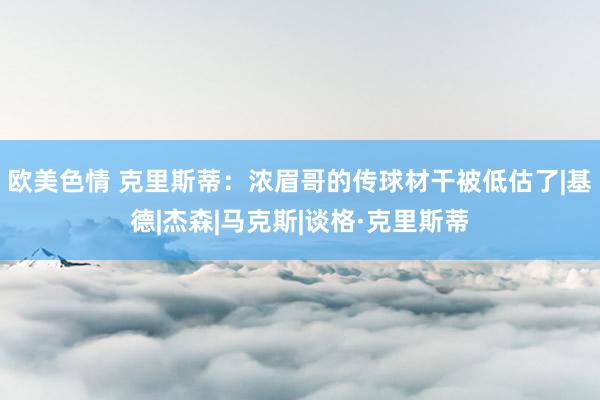 欧美色情 克里斯蒂：浓眉哥的传球材干被低估了|基德|杰森|马克斯|谈格·克里斯蒂