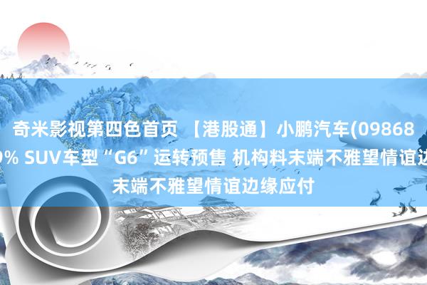 奇米影视第四色首页 【港股通】小鹏汽车(09868)涨9.99% SUV车型“G6”运转预售 机构料末端不雅望情谊边缘应付