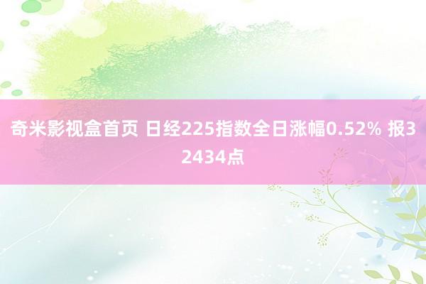 奇米影视盒首页 日经225指数全日涨幅0.52% 报32434点