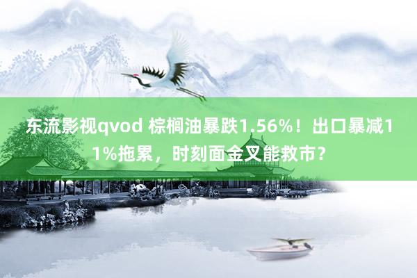 东流影视qvod 棕榈油暴跌1.56%！出口暴减11%拖累，时刻面金叉能救市？
